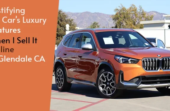 Justifying My Car's Luxury Features When I Sell It Online in Glendale CA